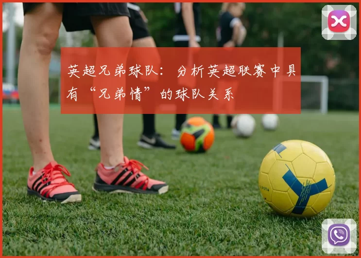 英超兄弟球队：分析英超联赛中具有“兄弟情”的球队关系
