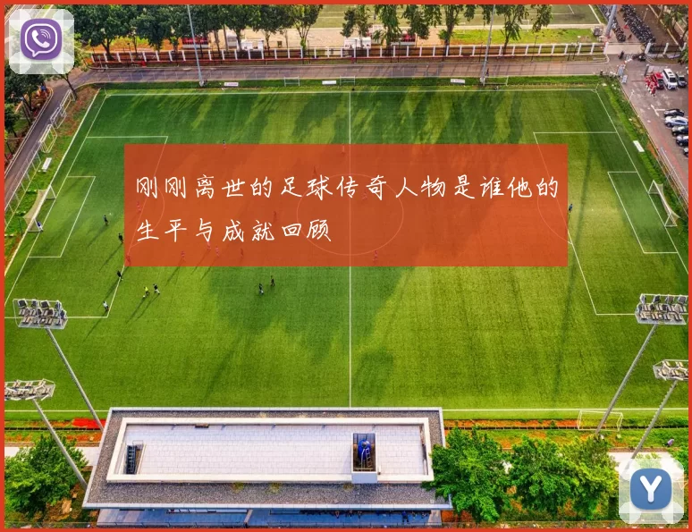 刚刚离世的足球传奇人物是谁他的生平与成就回顾