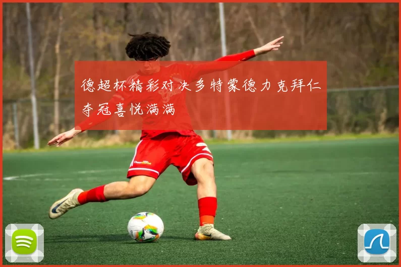 德超杯精彩对决多特蒙德力克拜仁夺冠喜悦满满