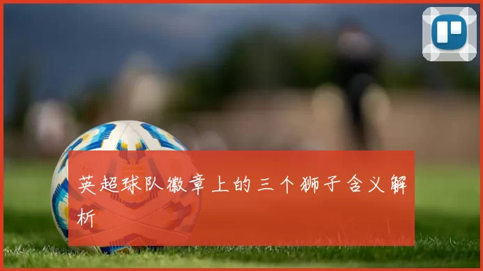 英超球队徽章上的三个狮子含义解析