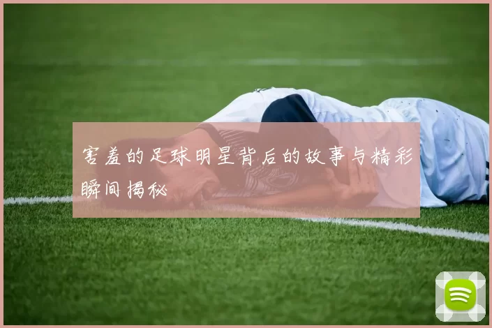 害羞的足球明星背后的故事与精彩瞬间揭秘
