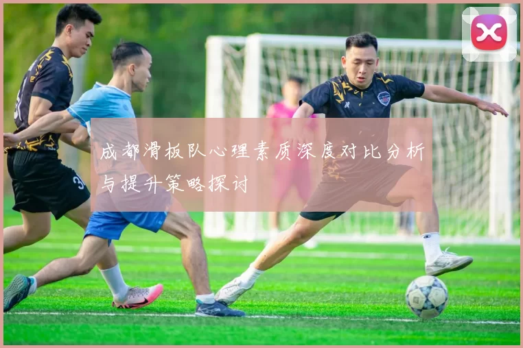 成都滑板队心理素质深度对比分析与提升策略探讨