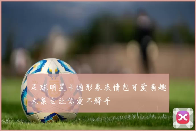 足球明星卡通形象表情包可爱萌趣大集合让你爱不释手