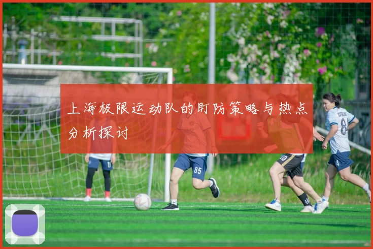 上海极限运动队的盯防策略与热点分析探讨