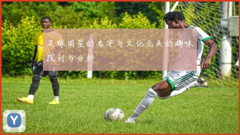足球明星的名字与文化无关的趣味探讨与分析