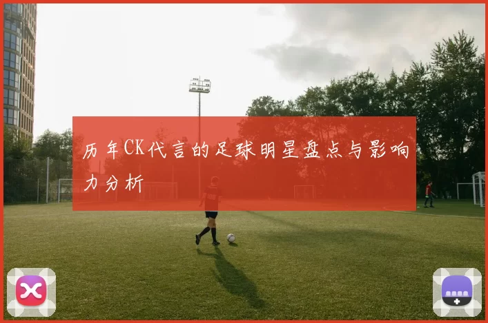 历年CK代言的足球明星盘点与影响力分析