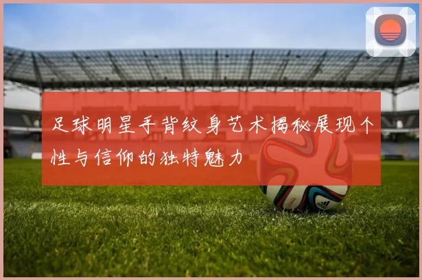 足球明星手背纹身艺术揭秘展现个性与信仰的独特魅力