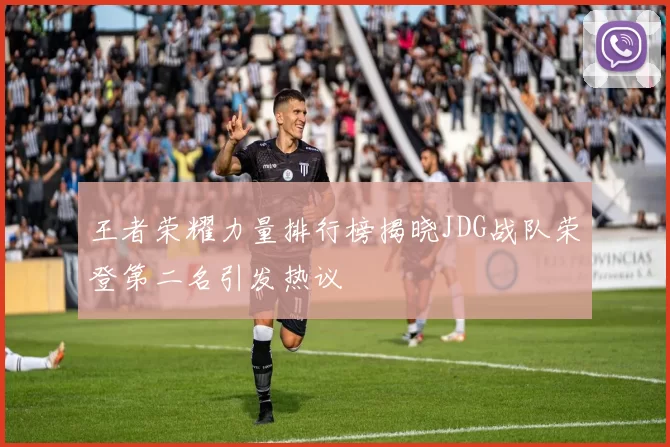 王者荣耀力量排行榜揭晓JDG战队荣登第二名引发热议