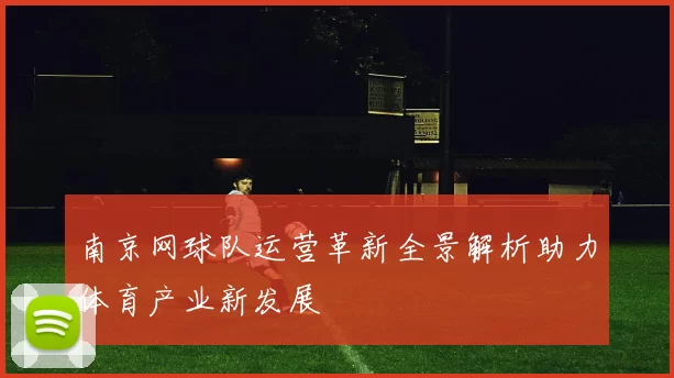 南京网球队运营革新全景解析助力体育产业新发展