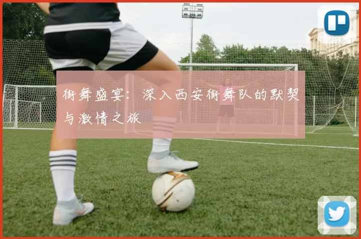 街舞盛宴：深入西安街舞队的默契与激情之旅