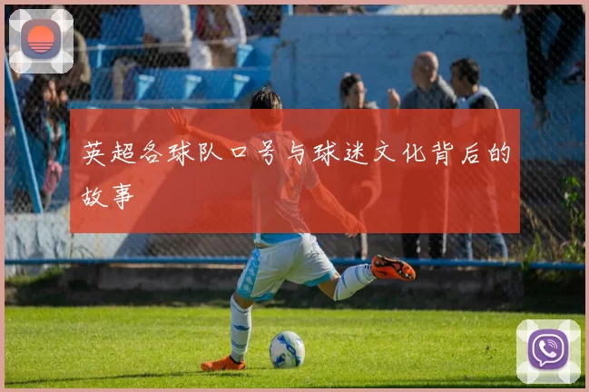 英超各球队口号与球迷文化背后的故事