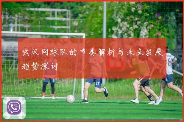 武汉网球队的节奏解析与未来发展趋势探讨