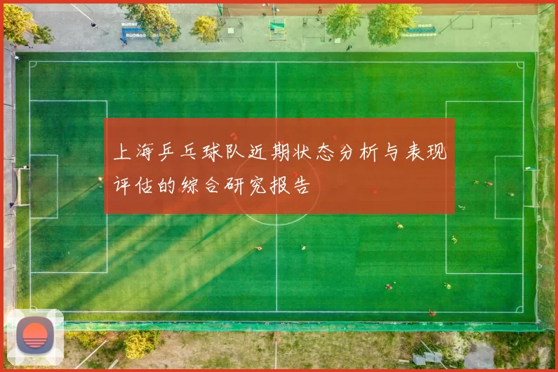 上海乒乓球队近期状态分析与表现评估的综合研究报告