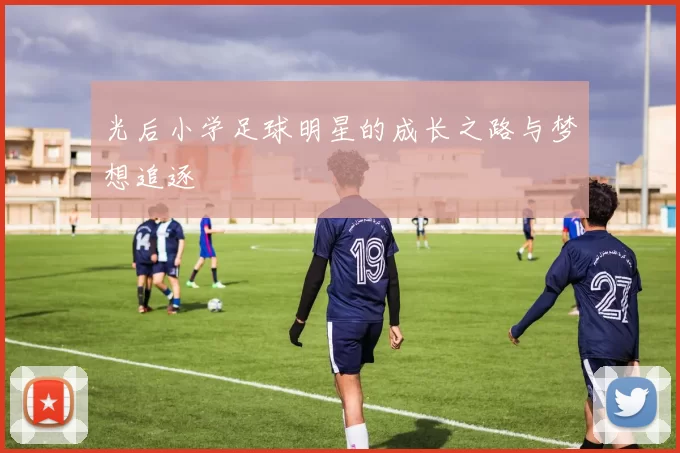 光后小学足球明星的成长之路与梦想追逐