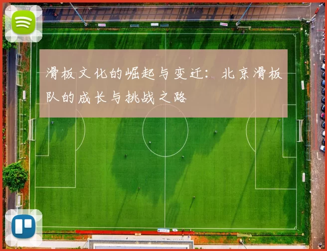 滑板文化的崛起与变迁：北京滑板队的成长与挑战之路