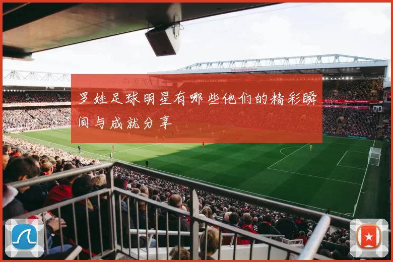罗姓足球明星有哪些他们的精彩瞬间与成就分享