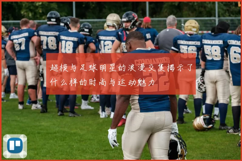 超模与足球明星的浪漫交集揭示了什么样的时尚与运动魅力