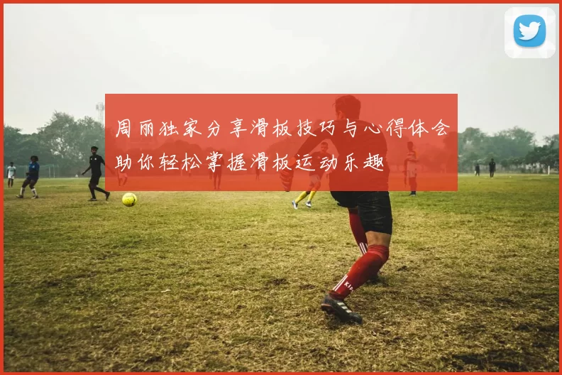 周丽独家分享滑板技巧与心得体会助你轻松掌握滑板运动乐趣