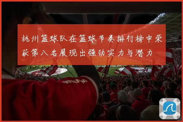 杭州篮球队在篮球节奏排行榜中荣获第八名展现出强劲实力与潜力