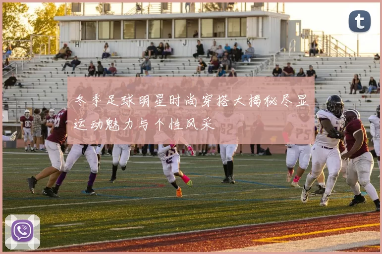 冬季足球明星时尚穿搭大揭秘尽显运动魅力与个性风采
