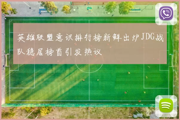 英雄联盟意识排行榜新鲜出炉JDG战队稳居榜首引发热议