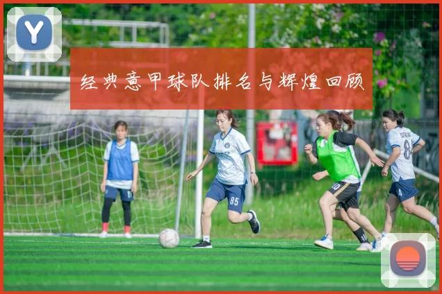 经典意甲球队排名与辉煌回顾