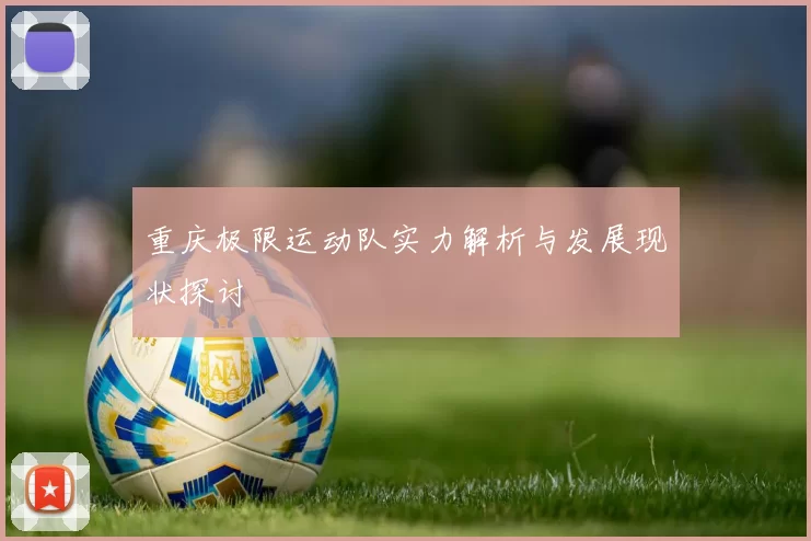 重庆极限运动队实力解析与发展现状探讨