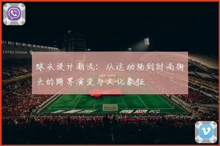 球衣设计潮流：从运动场到时尚街头的跨界演变与文化象征