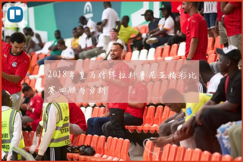 2018年皇马对阵拉科鲁尼亚精彩比赛回顾与分析