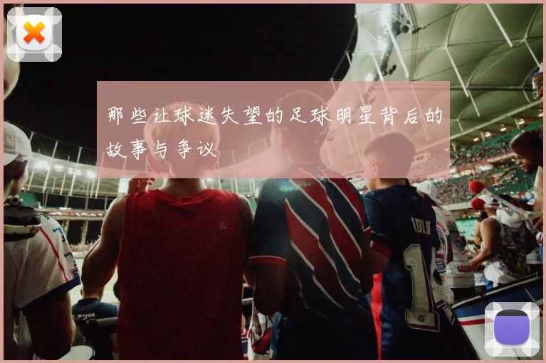 那些让球迷失望的足球明星背后的故事与争议