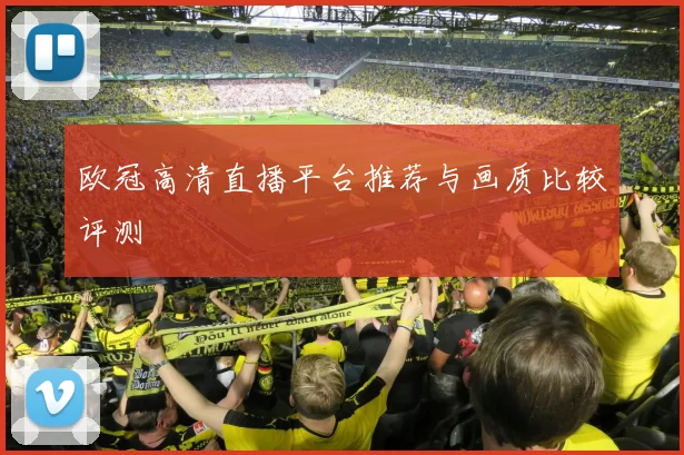 欧冠高清直播平台推荐与画质比较评测