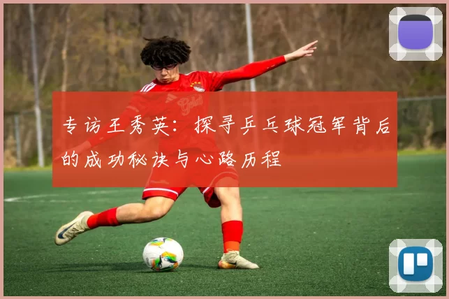专访王秀英：探寻乒乓球冠军背后的成功秘诀与心路历程