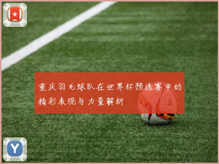 重庆羽毛球队在世界杯预选赛中的精彩表现与力量解析