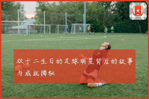 双十二生日的足球明星背后的故事与成就揭秘