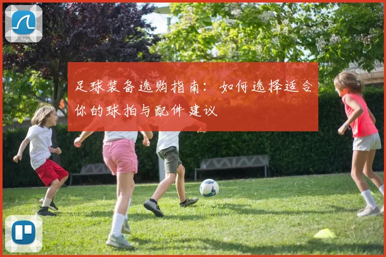 足球装备选购指南：如何选择适合你的球拍与配件建议