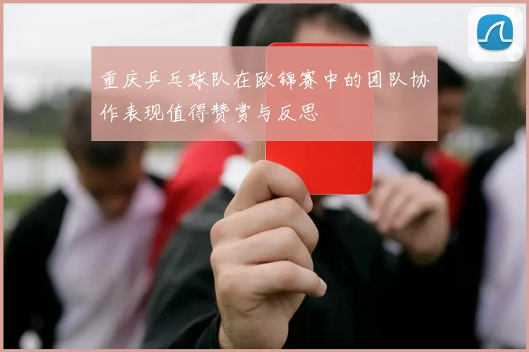 重庆乒乓球队在欧锦赛中的团队协作表现值得赞赏与反思