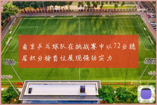 南京乒乓球队在挑战赛中以72分稳居积分榜首位展现强劲实力
