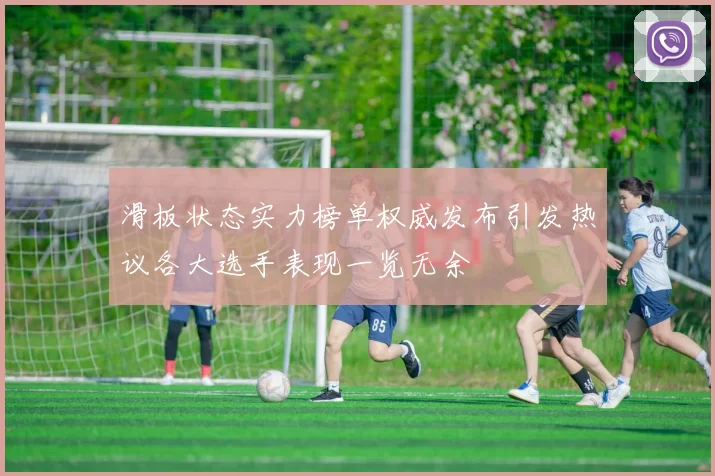 滑板状态实力榜单权威发布引发热议各大选手表现一览无余