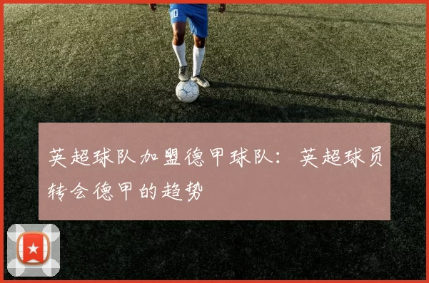 英超球队加盟德甲球队：英超球员转会德甲的趋势