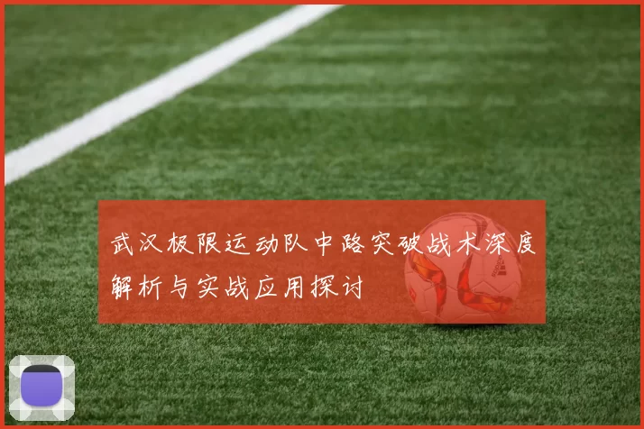 武汉极限运动队中路突破战术深度解析与实战应用探讨