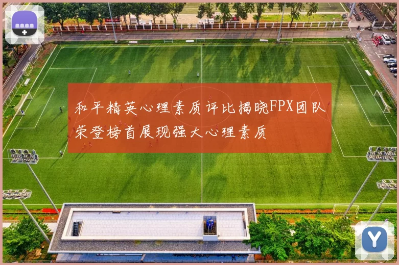 和平精英心理素质评比揭晓FPX团队荣登榜首展现强大心理素质