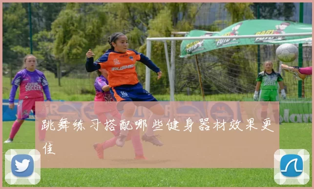 跳舞练习搭配哪些健身器材效果更佳