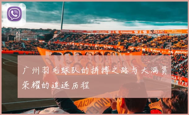广州羽毛球队的拼搏之路与大满贯荣耀的追逐历程